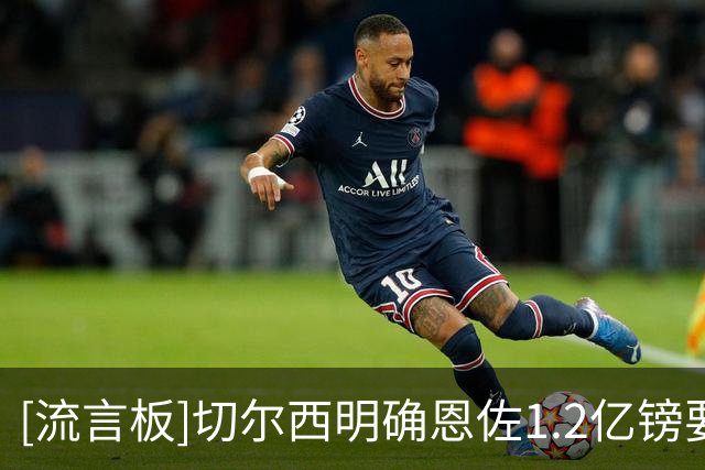 [流言板]切尔西明确恩佐1.2亿镑要价合理，无任何接洽；阿隆索想留他